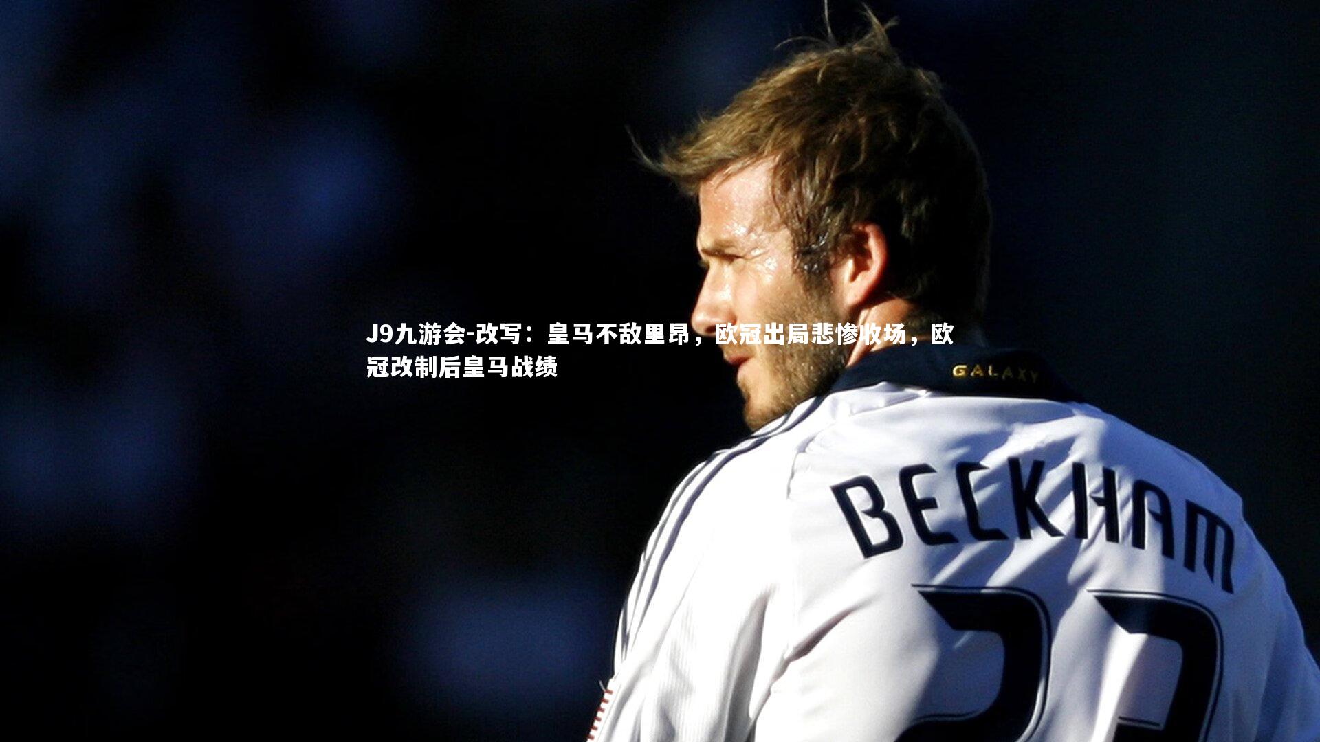 J9九游会-改写：皇马不敌里昂，欧冠出局悲惨收场，欧冠改制后皇马战绩