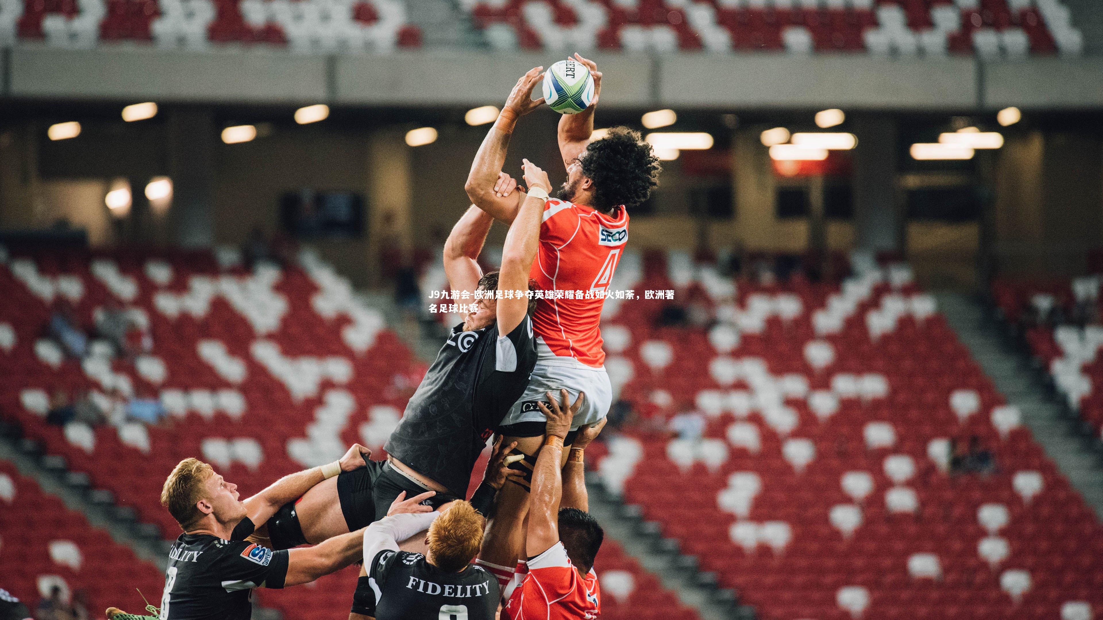 J9九游会-欧洲足球争夺英雄荣耀备战如火如荼，欧洲著名足球比赛