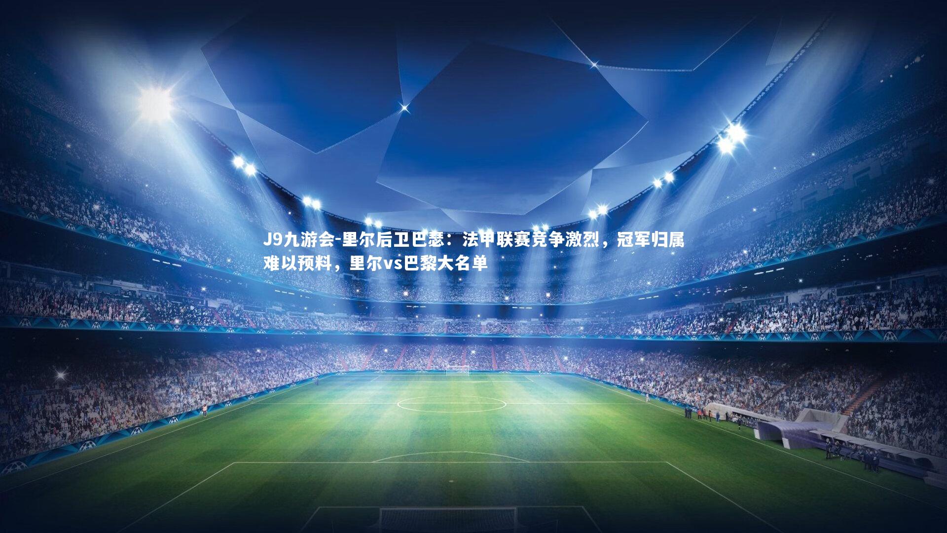 J9九游会-里尔后卫巴瑟：法甲联赛竞争激烈，冠军归属难以预料，里尔vs巴黎大名单