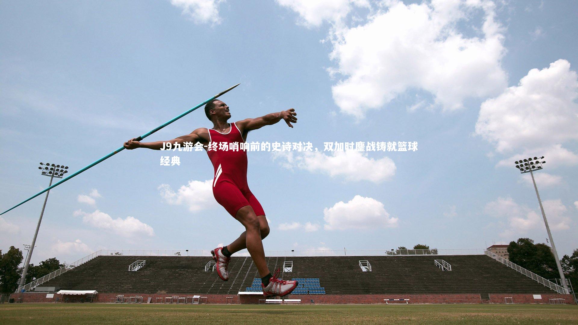 J9九游会-终场哨响前的史诗对决，双加时鏖战铸就篮球经典